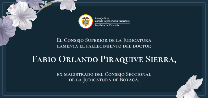 El Consejo Superior de la Judicatura lamenta el fallecimiento del doctor Fabio Orlando Piraquive Sierra