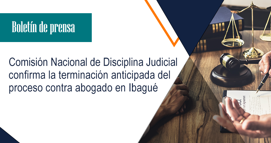 Comisión Nacional de Disciplina Judicial confirma la terminación anticipada del proceso contra abogado en Ibagué