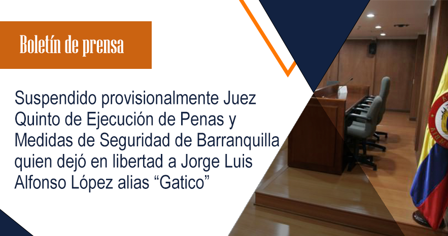 Suspendido provisionalmente Juez Quinto de Ejecución de Penas y Medidas de Seguridad de Barranquilla quien dejó en libertad a Jorge Luis Alfonso López alias “Gatico”