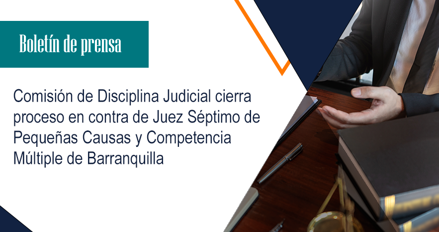 Comisión de Disciplina Judicial cierra proceso en contra  de Juez Séptimo de Pequeñas Causas y Competencia  Múltiple de Barranquilla