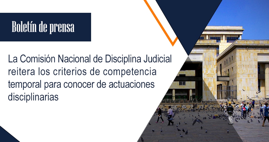 La Comisión Nacional de Disciplina Judicial reitera los criterios de competencia temporal para conocer de actuaciones disciplinarias
