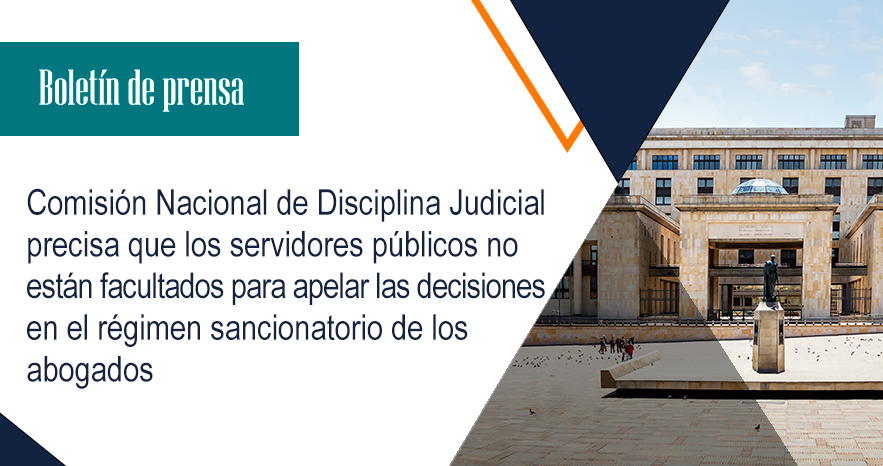 Comisión Nacional de Disciplina Judicial precisa que los servidores públicos no están facultados para apelar las decisiones en el régimen sancionatorio de los abogados