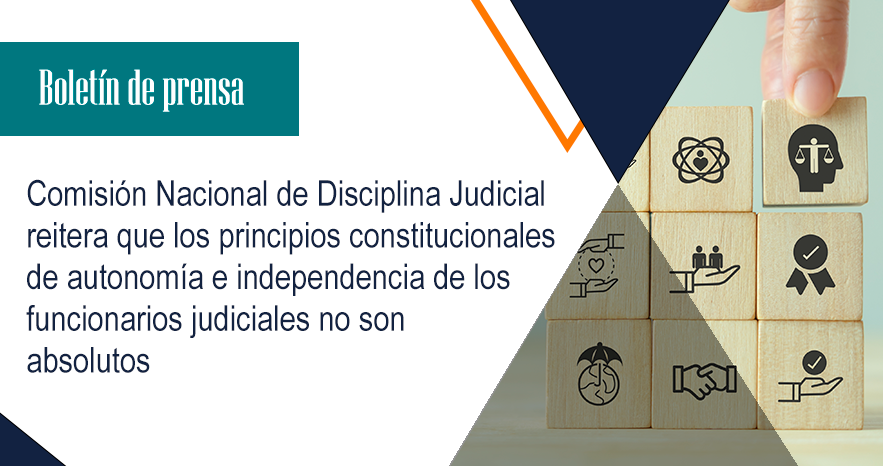 Comisión Nacional de Disciplina Judicial reitera que los principios constitucionales de autonomía e independencia de los funcionarios judiciales no son absolutos