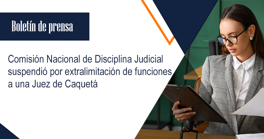 Comisión Nacional de Disciplina Judicial suspendió por extralimitación de funciones a una Juez de Caquetá