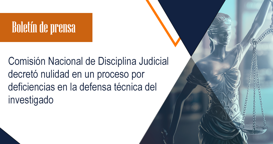Comisión Nacional de Disciplina Judicial decretó nulidad en un proceso por deficiencias en la defensa técnica del investigado