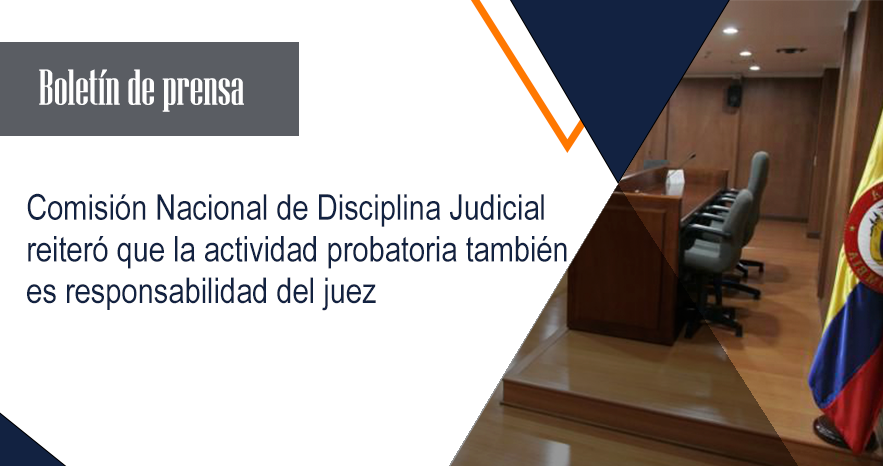 Comisión Nacional de Disciplina Judicial reiteró que la actividad probatoria también es responsabilidad del juez