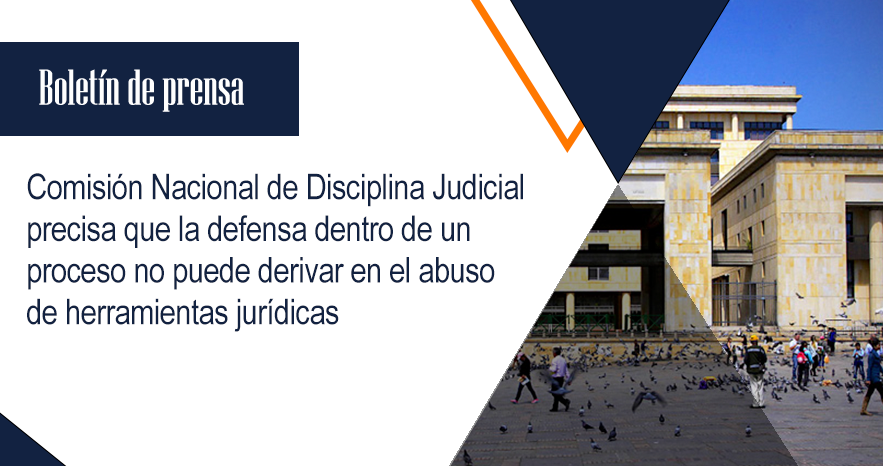 Comisión Nacional de Disciplina Judicial precisa que la defensa dentro de un proceso no puede derivar en el abuso de herramientas jurídicas