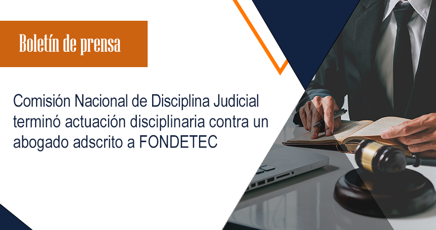 Comisión Nacional de Disciplina Judicial terminó actuación disciplinaria contra un abogado adscrito a FONDETEC